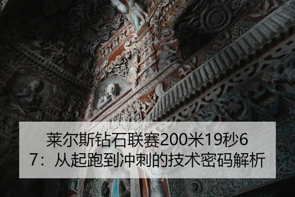 莱尔斯钻石联赛200米19秒67：从起跑到冲刺的技术密码解析