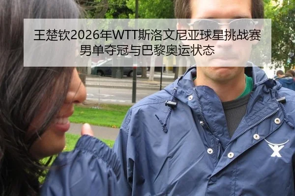 王楚钦2026年WTT斯洛文尼亚球星挑战赛男单夺冠与巴黎奥运状态